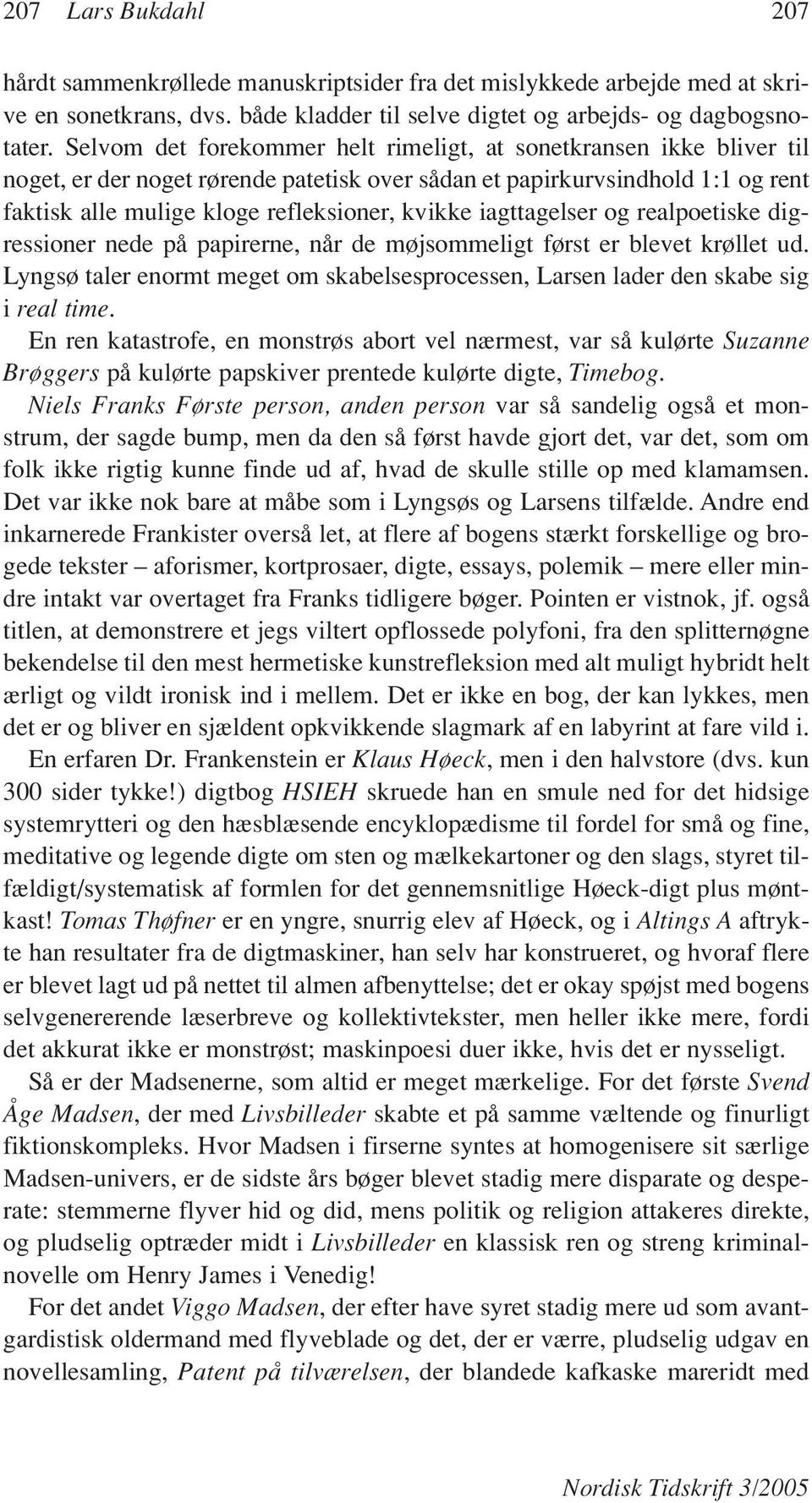 iagttagelser og realpoetiske digressioner nede på papirerne, når de møjsommeligt først er blevet krøllet ud. Lyngsø taler enormt meget om skabelsesprocessen, Larsen lader den skabe sig i real time.