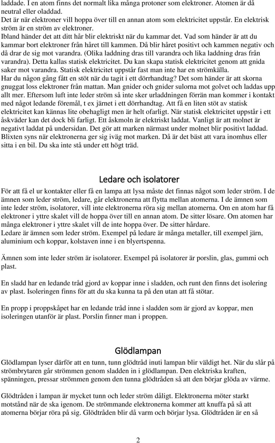 Då blir håret positivt och kammen negativ och då drar de sig mot varandra. (Olika laddning dras till varandra och lika laddning dras från varandra). Detta kallas statisk elektricitet.