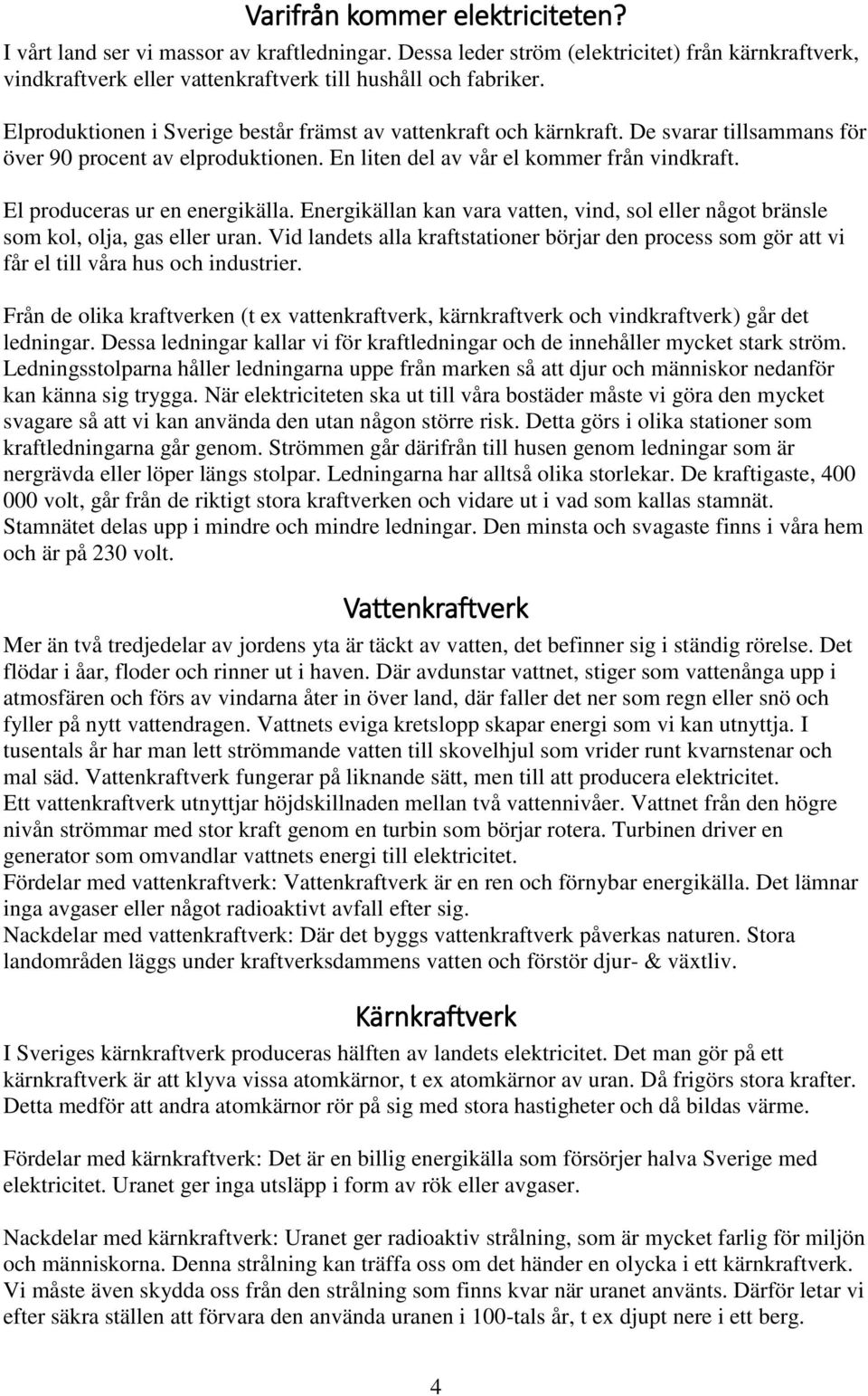 El produceras ur en energikälla. Energikällan kan vara vatten, vind, sol eller något bränsle som kol, olja, gas eller uran.