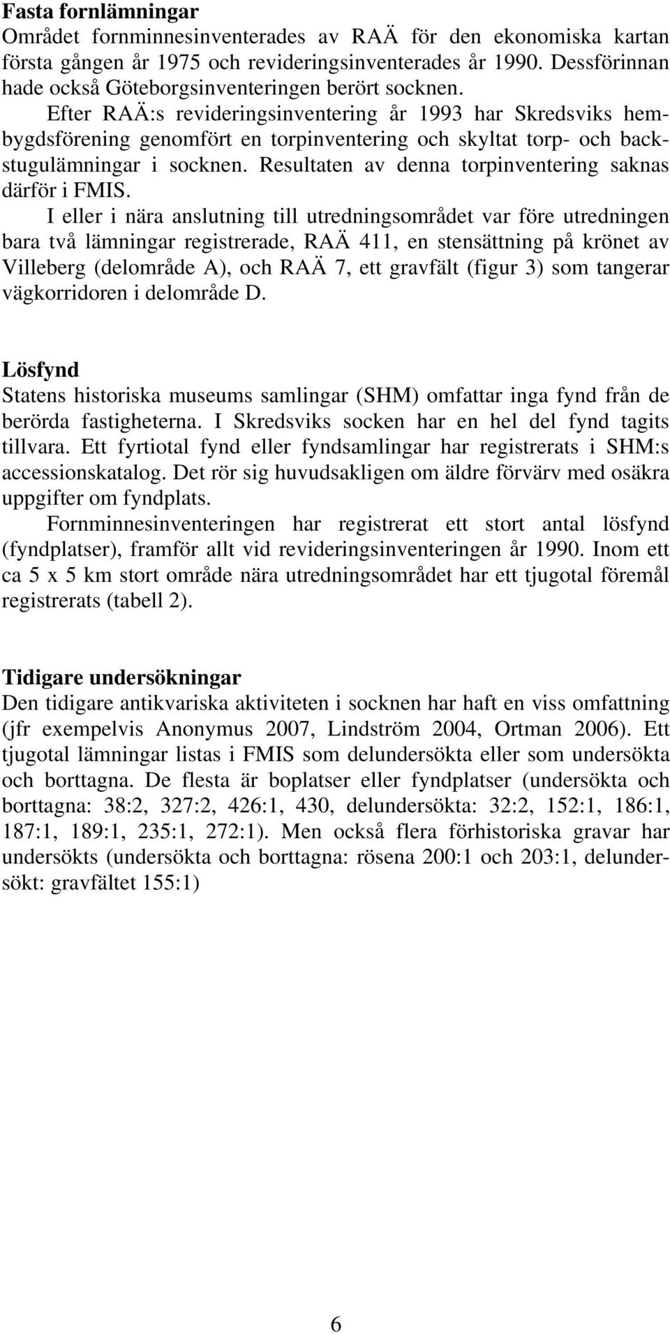 Efter RAÄ:s revideringsinventering år 1993 har Skredsviks hembygdsförening genomfört en torpinventering och skyltat torp- och backstugulämningar i socknen.