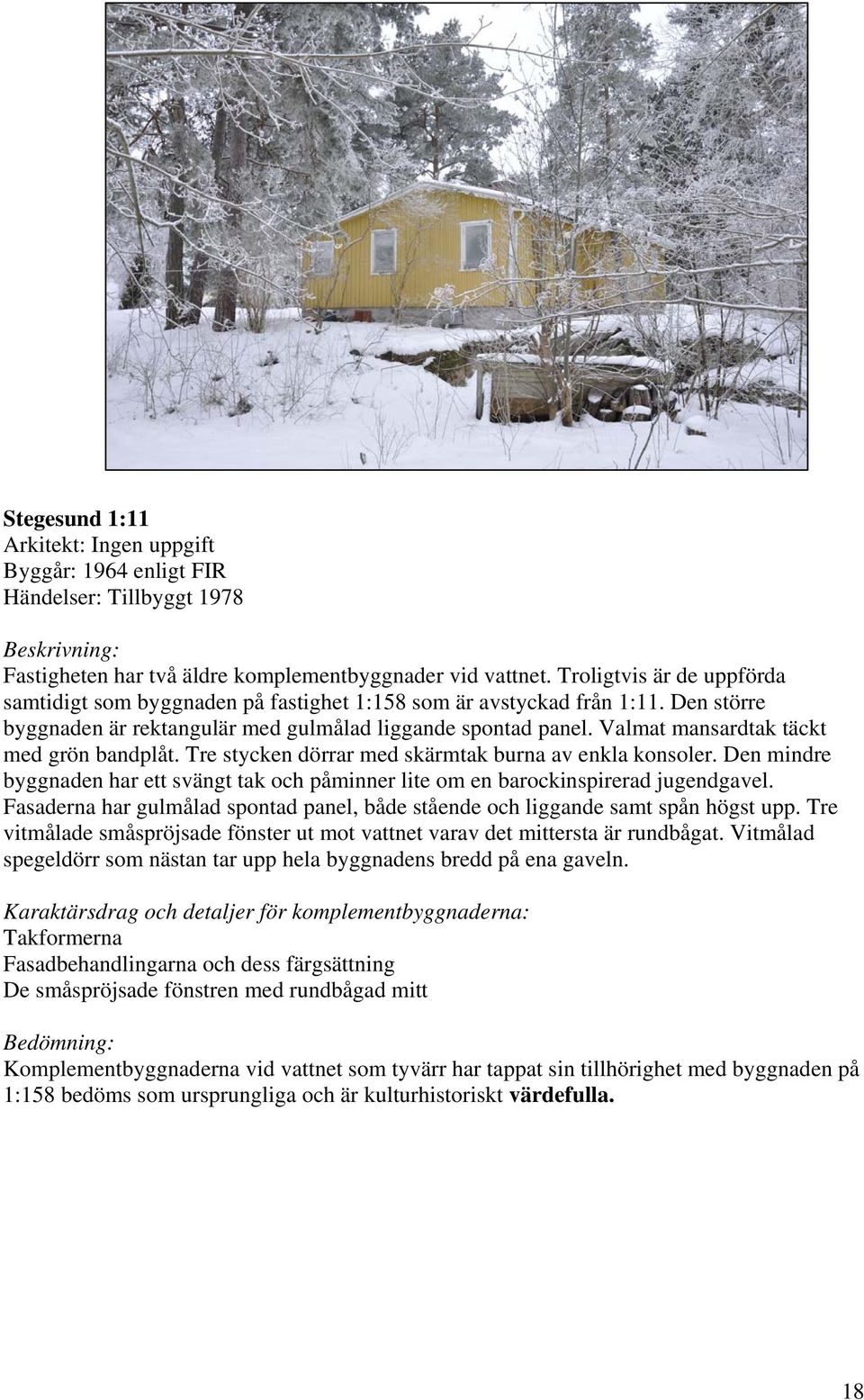 Valmat mansardtak täckt med grön bandplåt. Tre stycken dörrar med skärmtak burna av enkla konsoler. Den mindre byggnaden har ett svängt tak och påminner lite om en barockinspirerad jugendgavel.