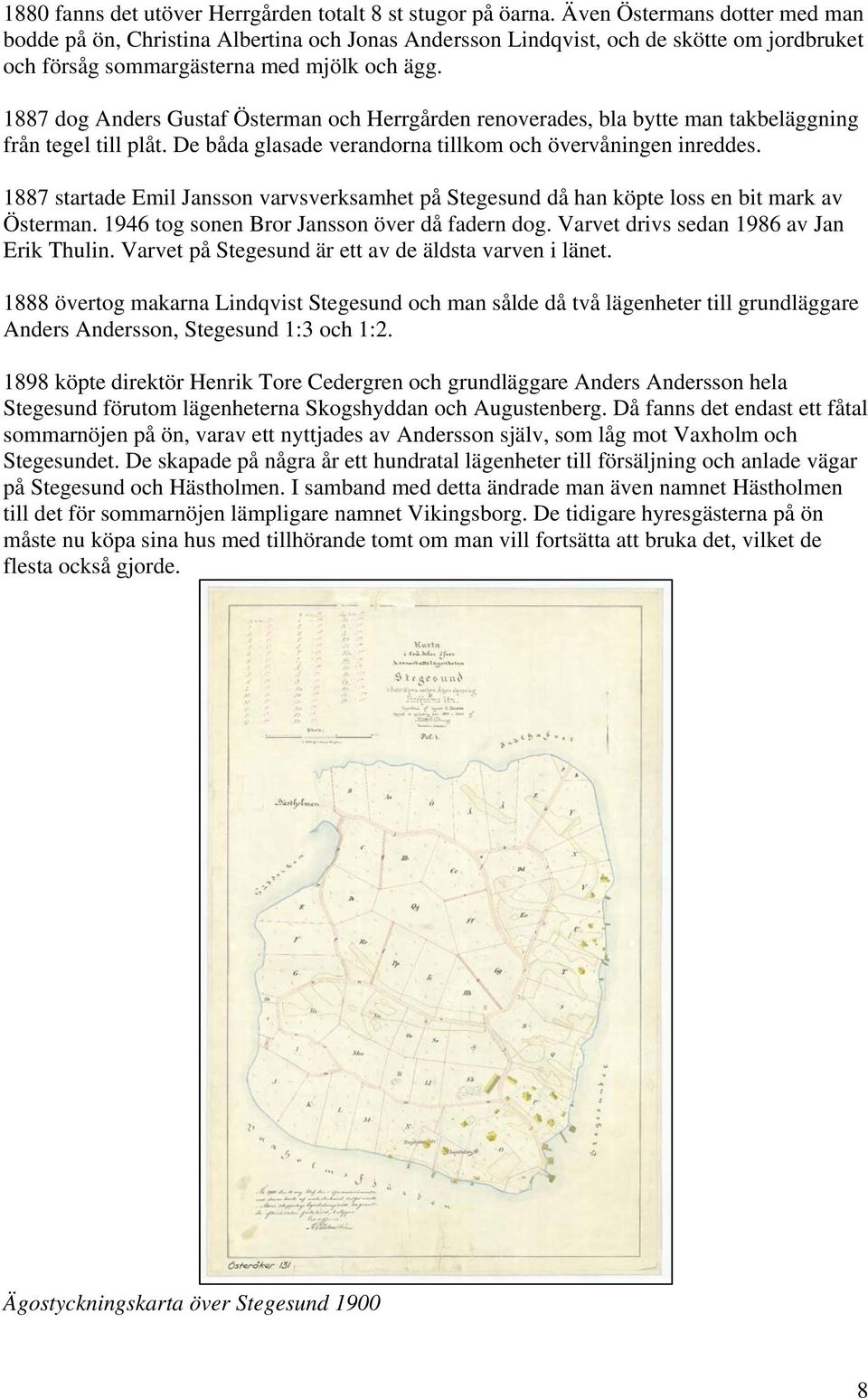 1887 dog Anders Gustaf Österman och Herrgården renoverades, bla bytte man takbeläggning från tegel till plåt. De båda glasade verandorna tillkom och övervåningen inreddes.