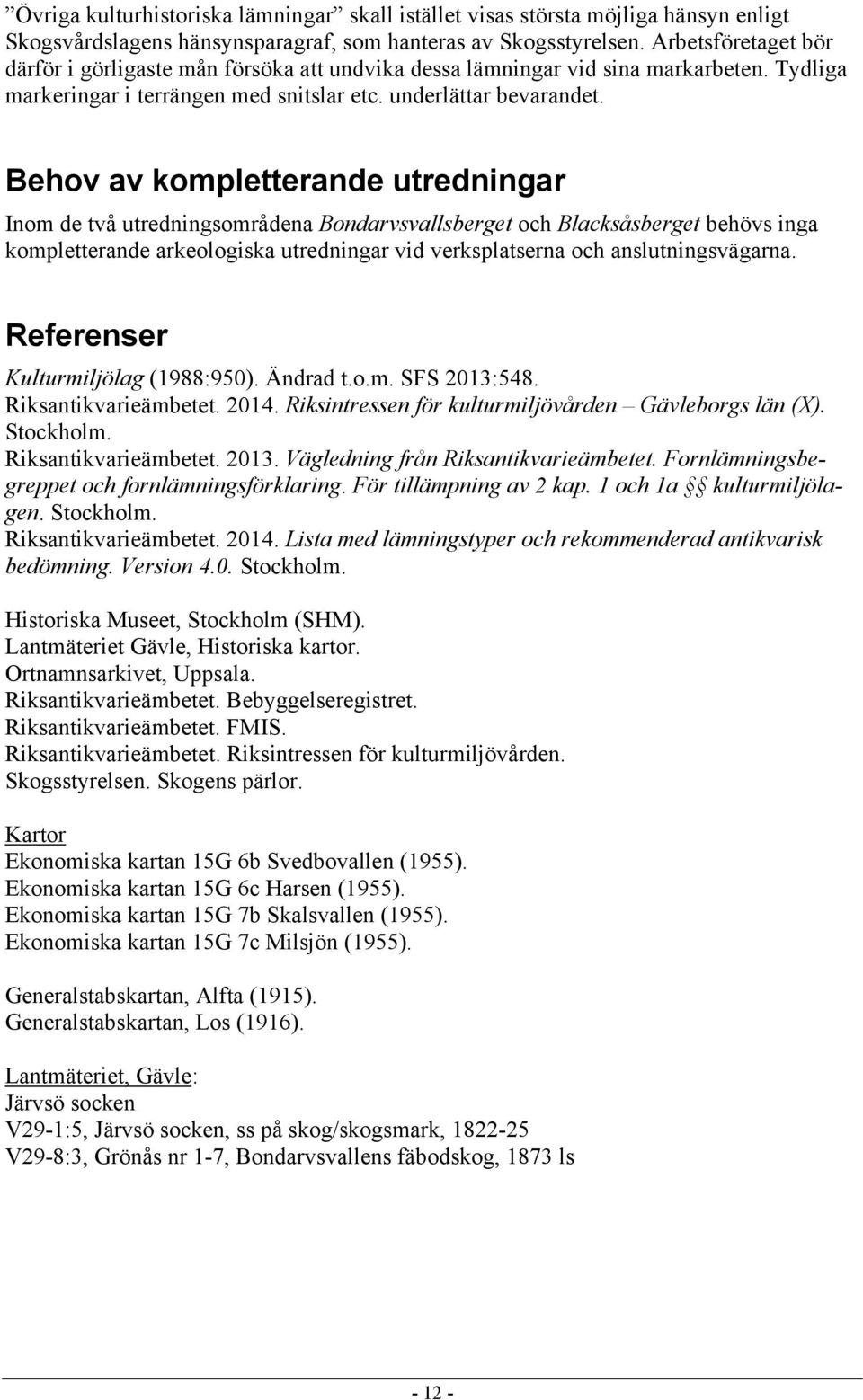 Behov av kompletterande utredningar Inom de två utredningsområdena Bondarvsvallsberget och Blacksåsberget behövs inga kompletterande arkeologiska utredningar vid verksplatserna och anslutningsvägarna.