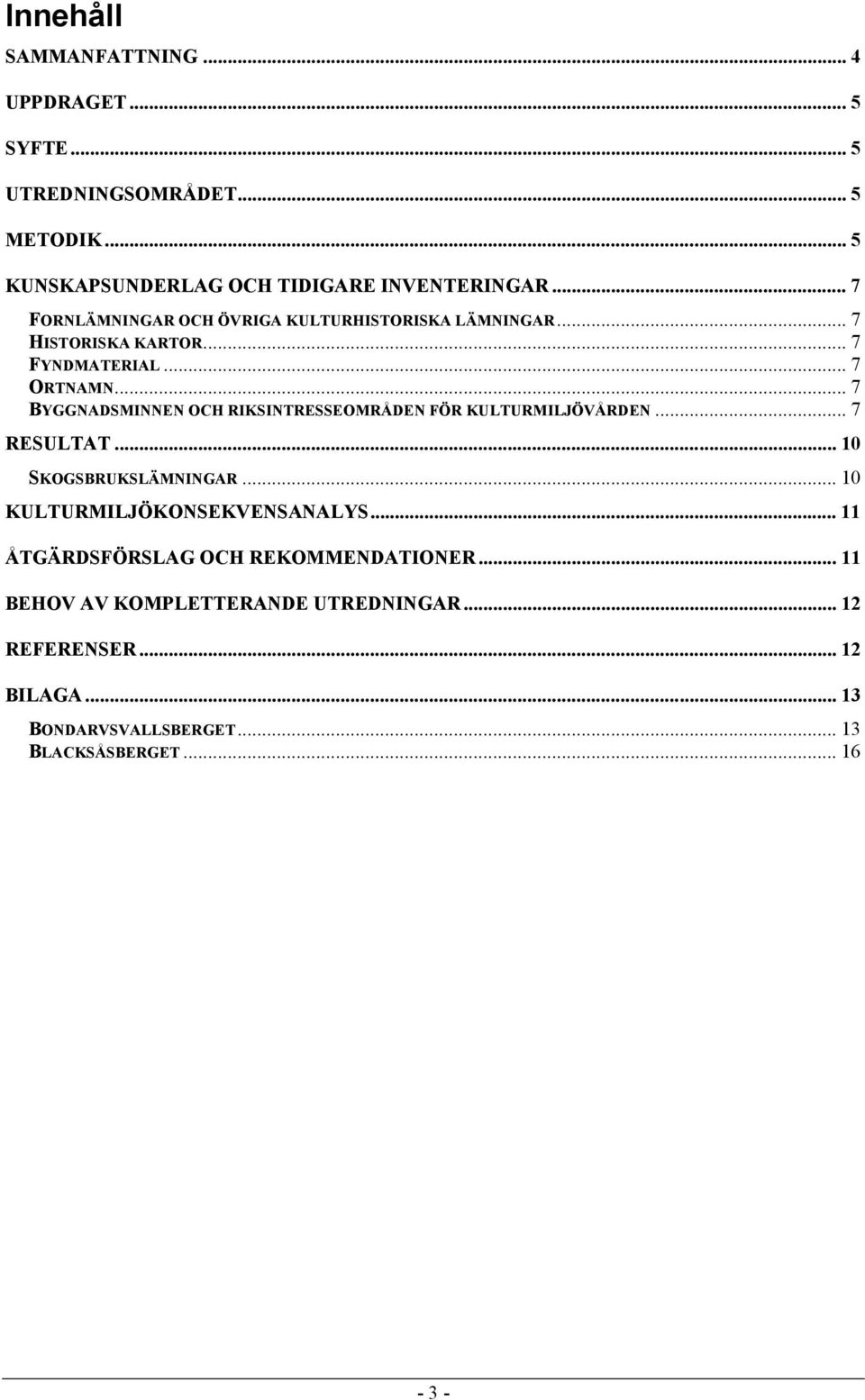 .. 7 BYGGNADSMINNEN OCH RIKSINTRESSEOMRÅDEN FÖR KULTURMILJÖVÅRDEN... 7 RESULTAT... 10 SKOGSBRUKSLÄMNINGAR... 10 KULTURMILJÖKONSEKVENSANALYS.