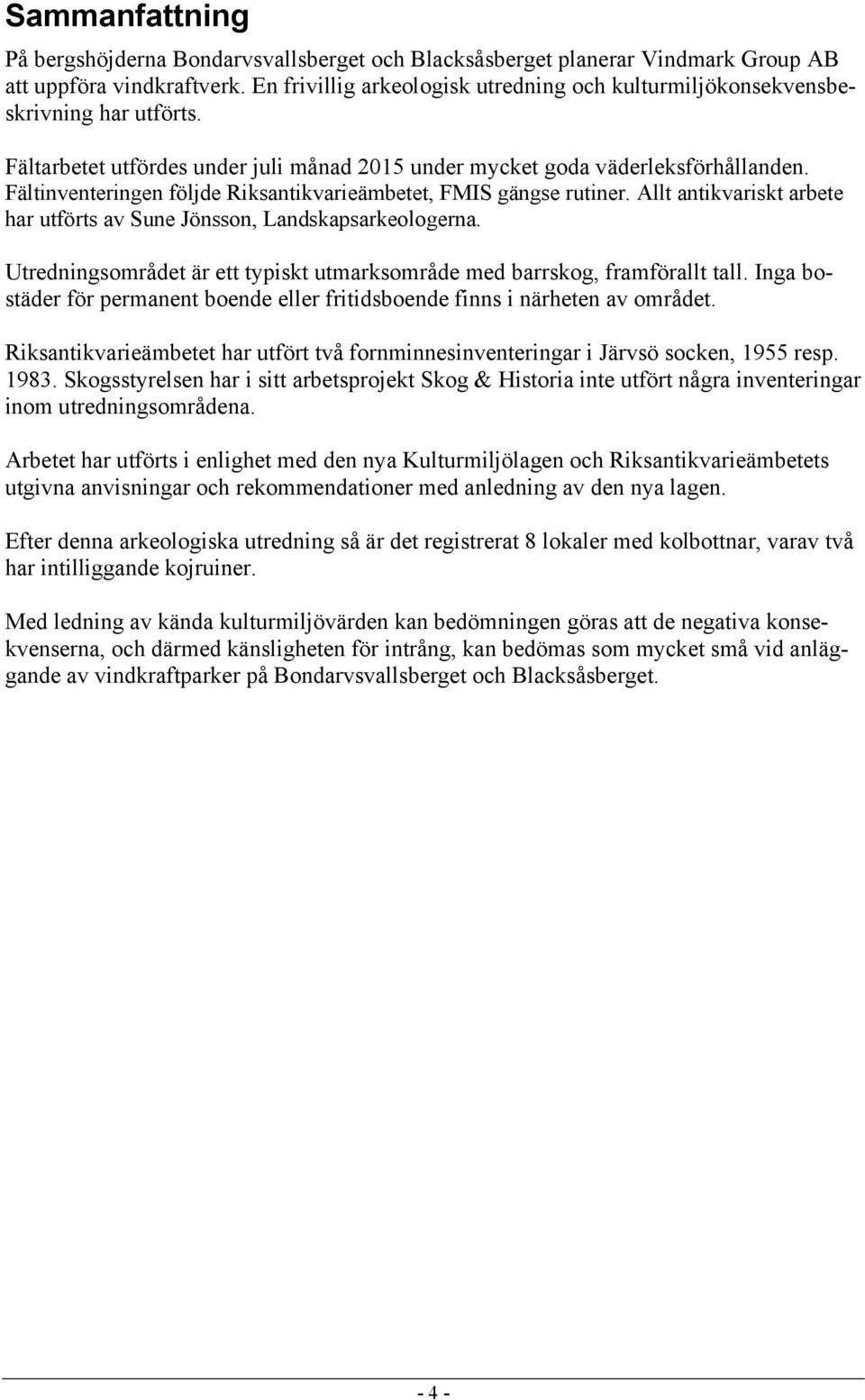 Fältinventeringen följde Riksantikvarieämbetet, FMIS gängse rutiner. Allt antikvariskt arbete har utförts av Sune Jönsson, Landskapsarkeologerna.