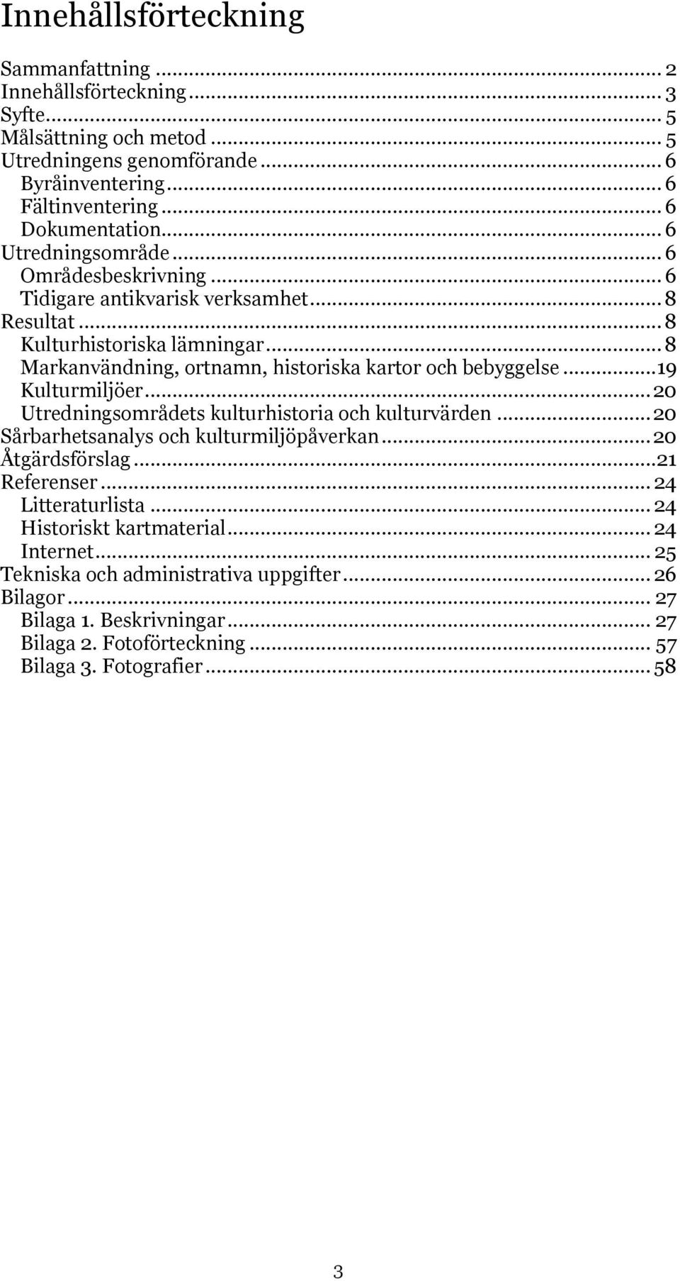 ..19 Kulturmiljöer... 20 Utredningsområdets kulturhistoria och kulturvärden... 20 Sårbarhetsanalys och kulturmiljöpåverkan... 20 Åtgärdsförslag...21 Referenser... 24 Litteraturlista.