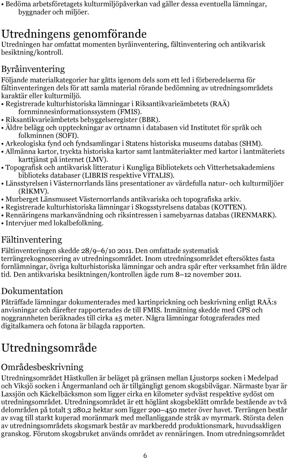 Byråinventering Följande materialkategorier har gåtts igenom dels som ett led i förberedelserna för fältinventeringen dels för att samla material rörande bedömning av utredningsområdets karaktär