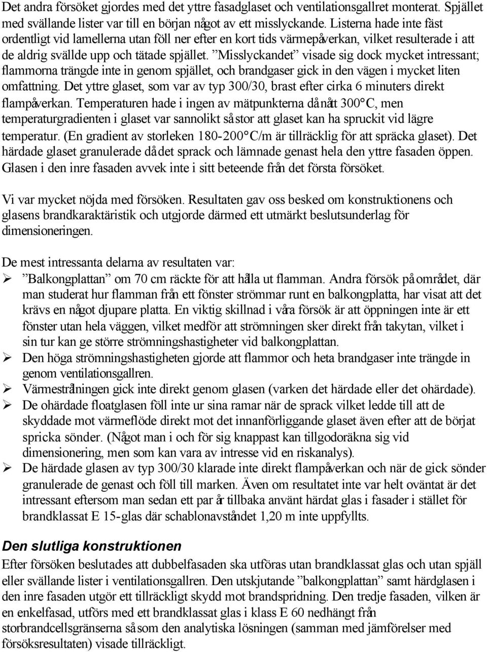 Misslyckandet visade sig dock mycket intressant; flammorna trängde inte in genom spjället, och brandgaser gick in den vägen i mycket liten omfattning.