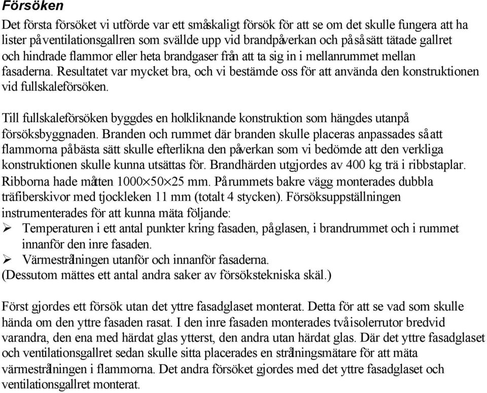 Till fullskaleförsöken byggdes en holkliknande konstruktion som hängdes utanpå försöksbyggnaden.