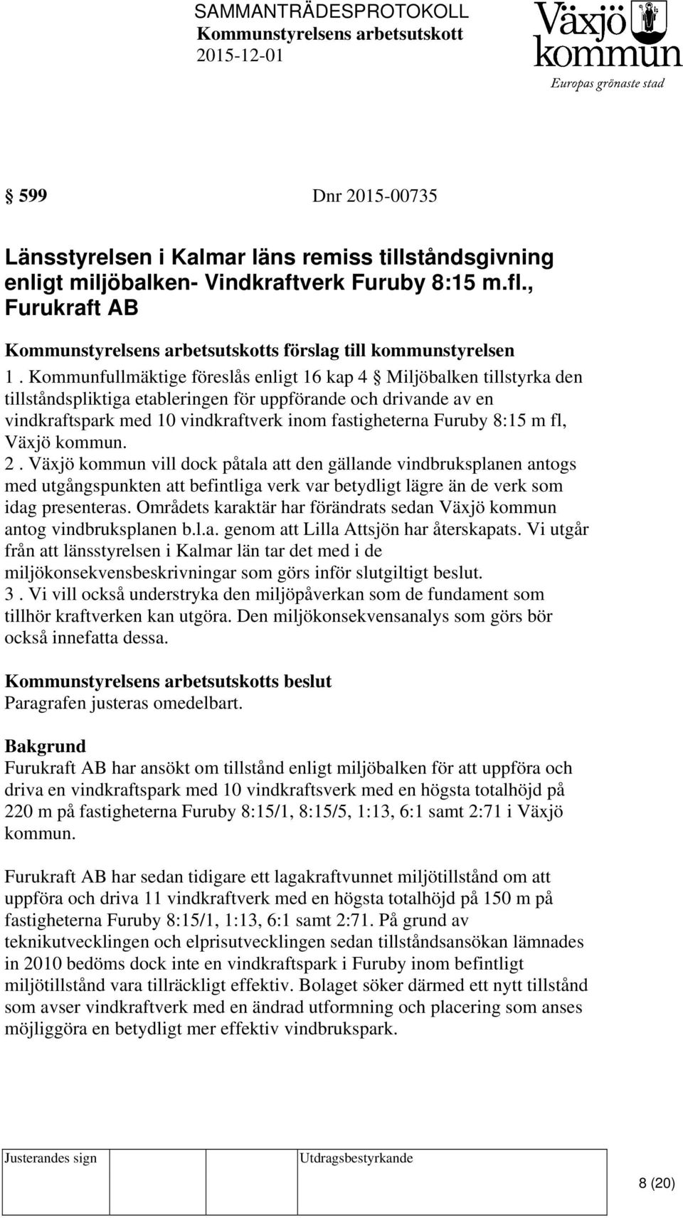 8:15 m fl, Växjö kommun. 2. Växjö kommun vill dock påtala att den gällande vindbruksplanen antogs med utgångspunkten att befintliga verk var betydligt lägre än de verk som idag presenteras.