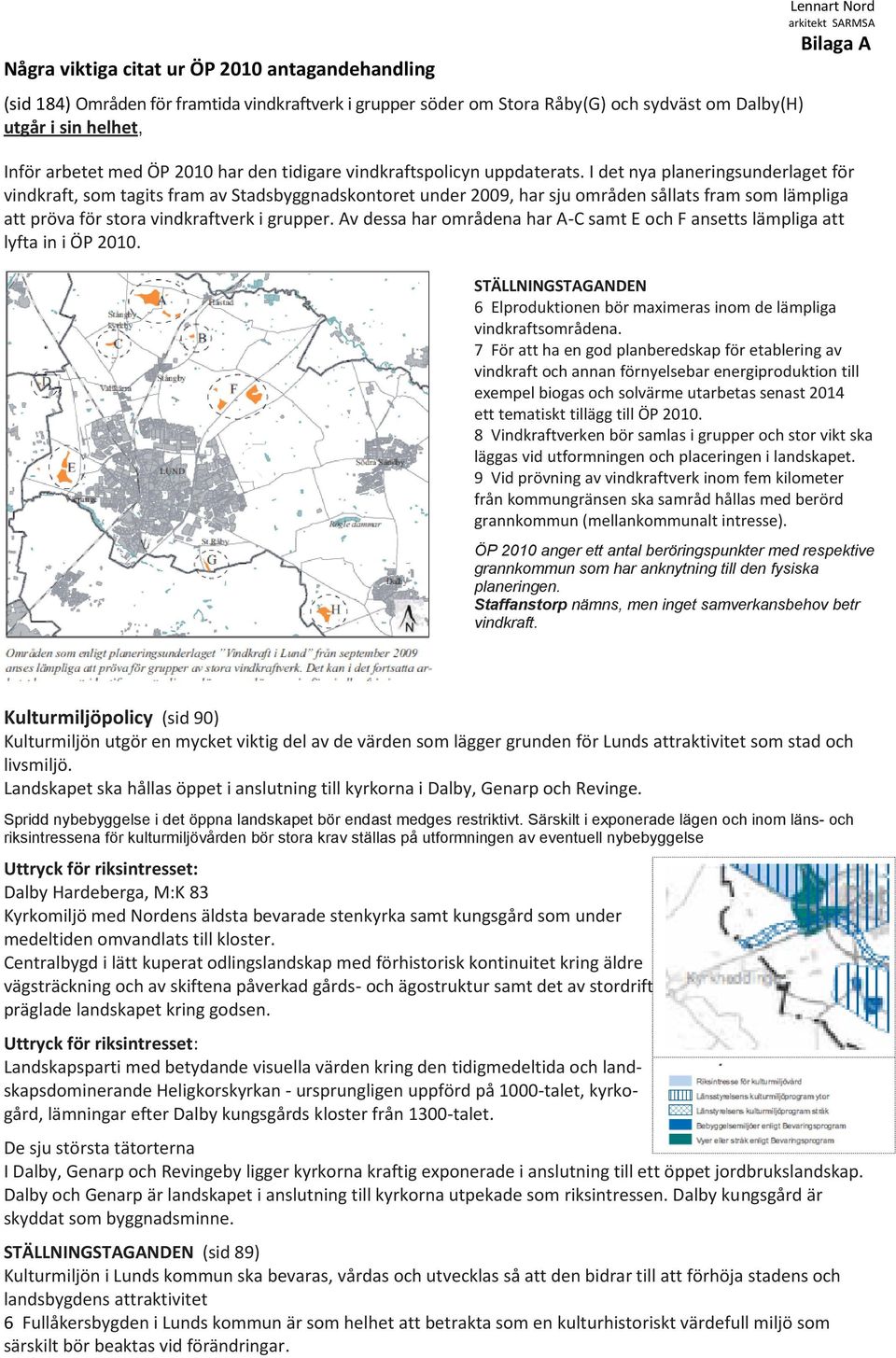 I det nya planeringsunderlaget för vindkraft, som tagits fram av Stadsbyggnadskontoret under 2009, har sju områden sållats fram som lämpliga att pröva för stora vindkraftverk i grupper.