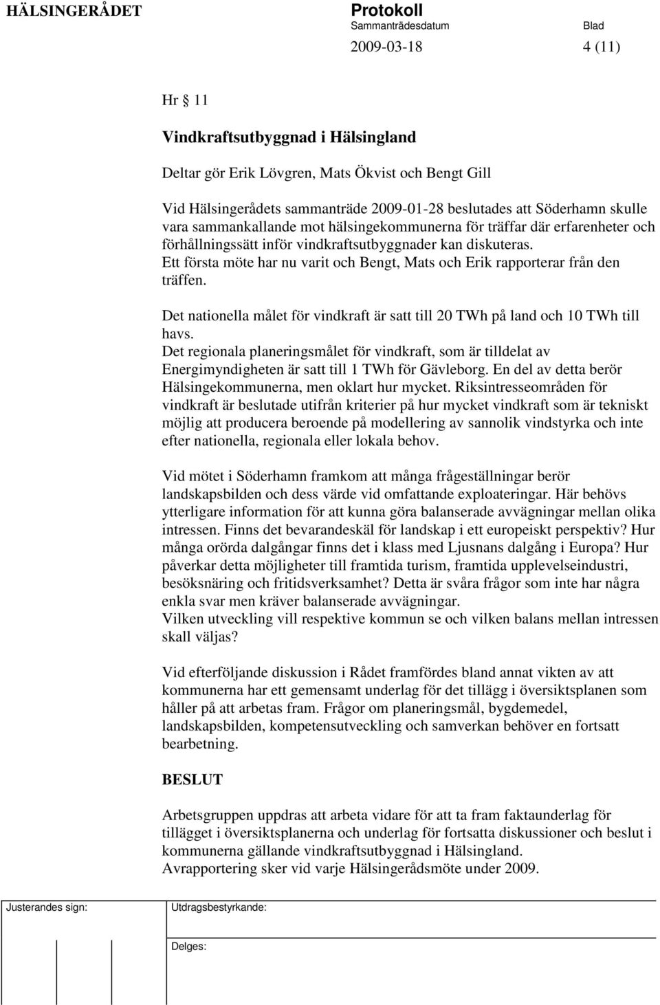 Ett första möte har nu varit och Bengt, Mats och Erik rapporterar från den träffen. Det nationella målet för vindkraft är satt till 20 TWh på land och 10 TWh till havs.