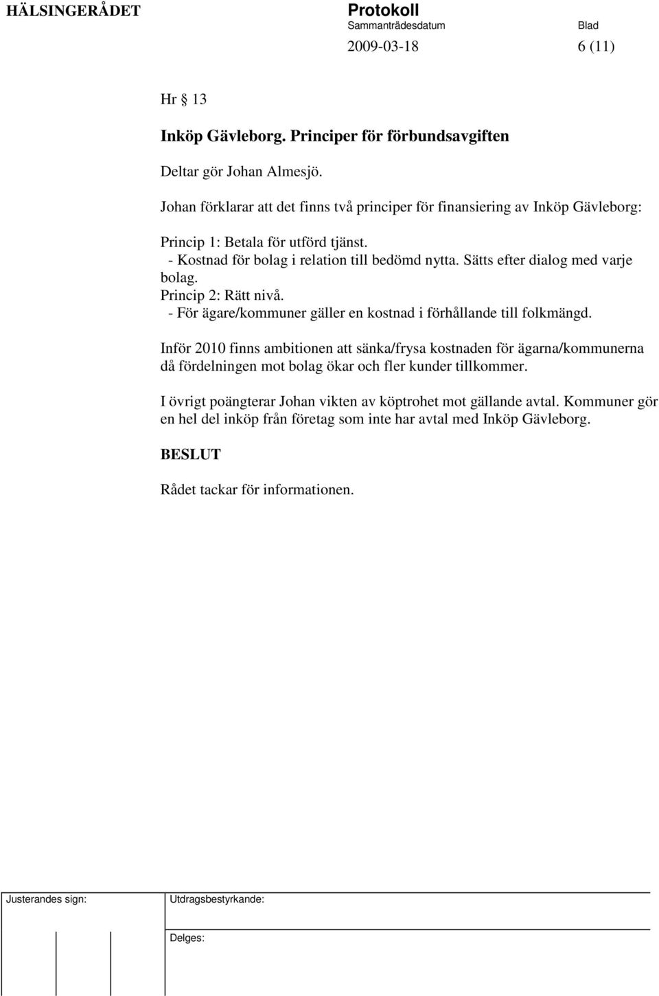 Sätts efter dialog med varje bolag. Princip 2: Rätt nivå. - För ägare/kommuner gäller en kostnad i förhållande till folkmängd.