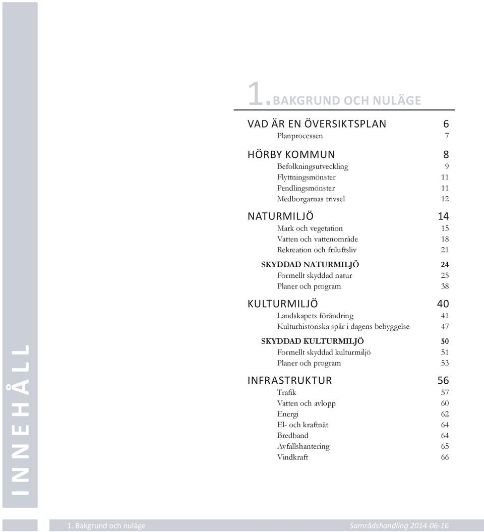 skyddad natur 25 Planer och program 38 KULTURMILJÖ 40 Landskapets förändring 41 Kulturhistoriska spår i dagens bebyggelse 47 SKYDDAD KULTURMILJÖ 50 Formellt