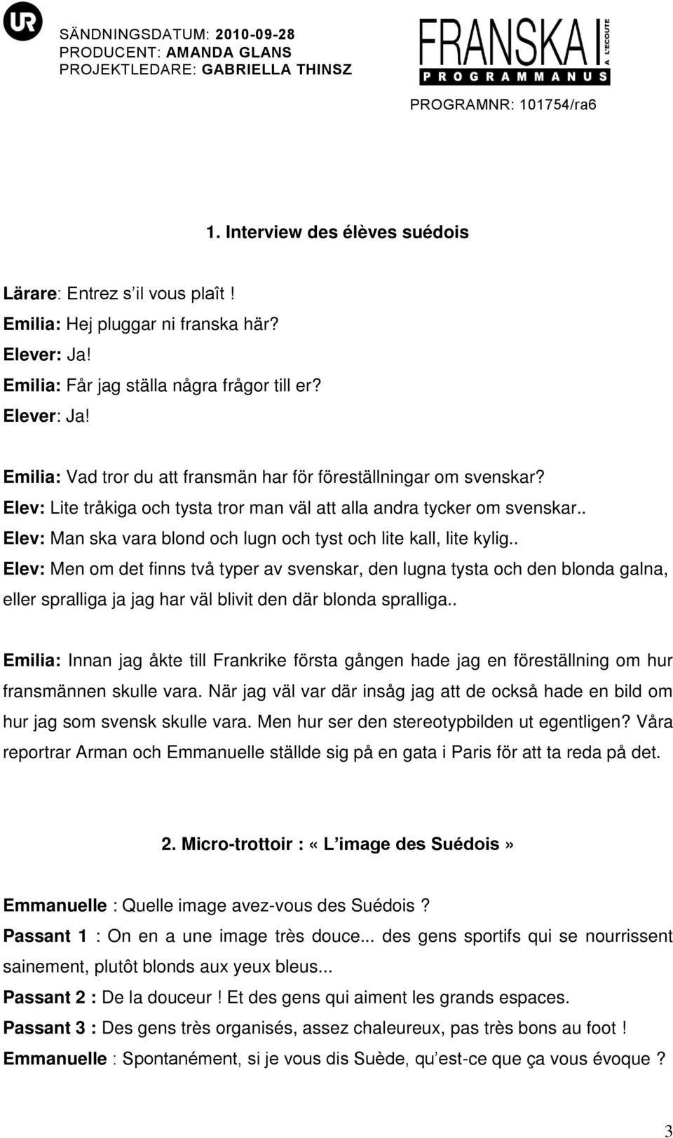 . Elev: Men om det finns två typer av svenskar, den lugna tysta och den blonda galna, eller spralliga ja jag har väl blivit den där blonda spralliga.