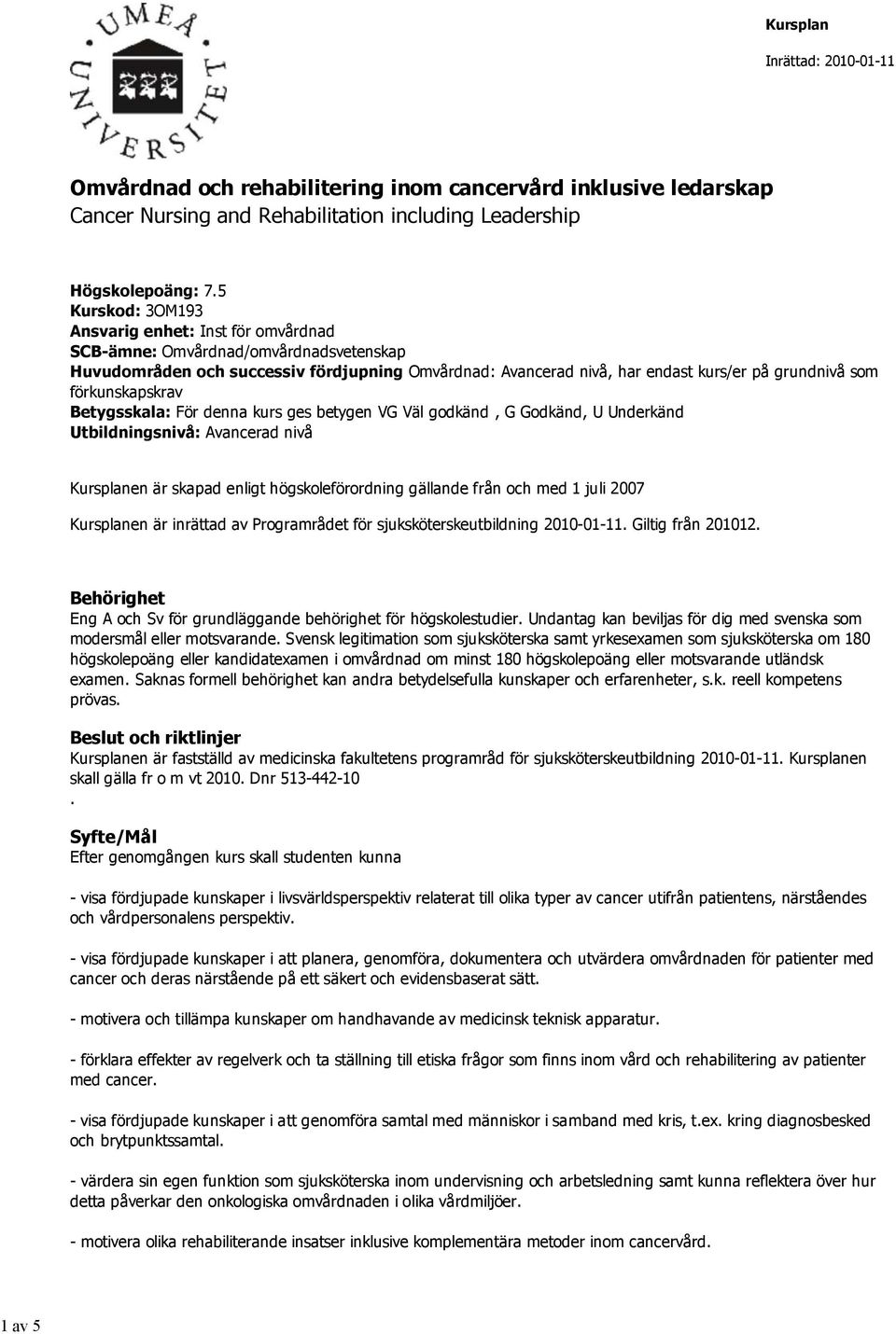 förkunskapskrav Betygsskala: För denna kurs ges betygen VG Väl godkänd, G Godkänd, U Underkänd Utbildningsnivå: Avancerad nivå Kursplanen är skapad enligt högskoleförordning gällande från och med 1