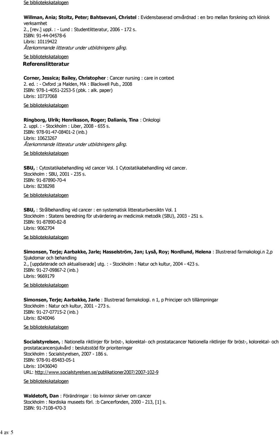 , 2008 ISBN: 978-1-4051-2253-5 (pbk. : alk. paper) Libris: 10737068 Ringborg, Ulrik; Henriksson, Roger; Dalianis, Tina : Onkologi 2. uppl. : - Stockholm : Liber, 2008-655 s.