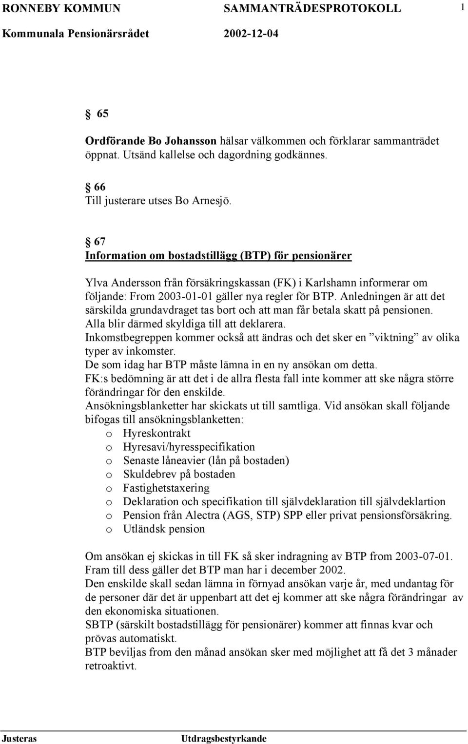 Anledningen är att det särskilda grundavdraget tas bort och att man får betala skatt på pensionen. Alla blir därmed skyldiga till att deklarera.