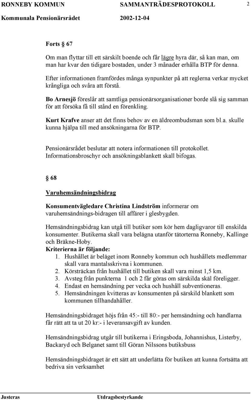 Bo Arnesjö föreslår att samtliga pensionärsorganisationer borde slå sig samman för att försöka få till stånd en förenkling. Kurt Krafve anser att det finns behov av en äldreombudsman som bl.a. skulle kunna hjälpa till med ansökningarna för BTP.