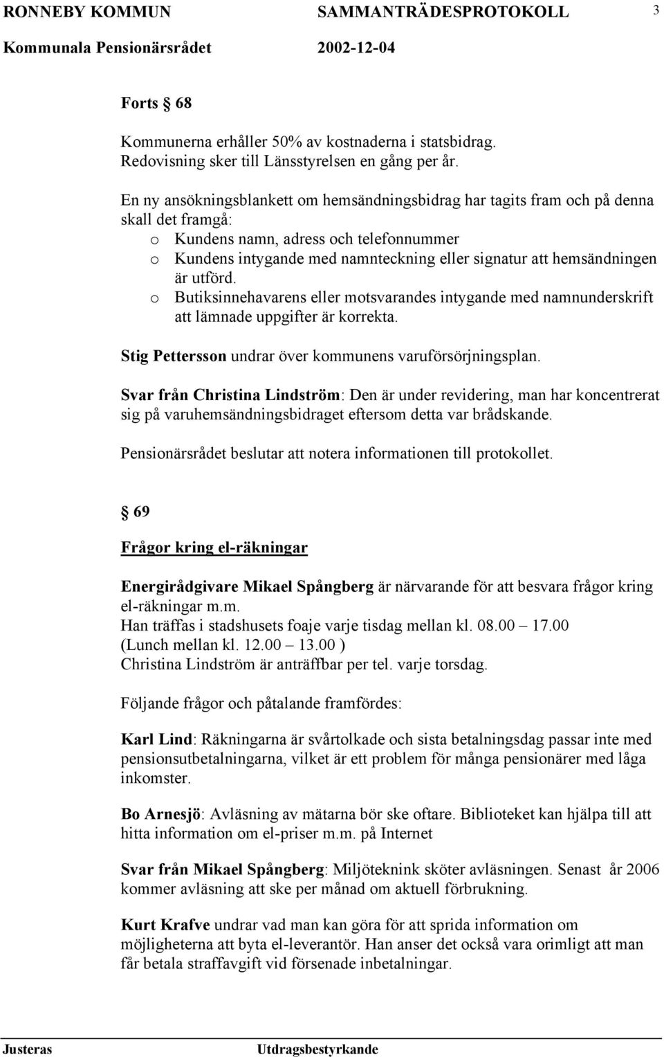 hemsändningen är utförd. o Butiksinnehavarens eller motsvarandes intygande med namnunderskrift att lämnade uppgifter är korrekta. Stig Pettersson undrar över kommunens varuförsörjningsplan.