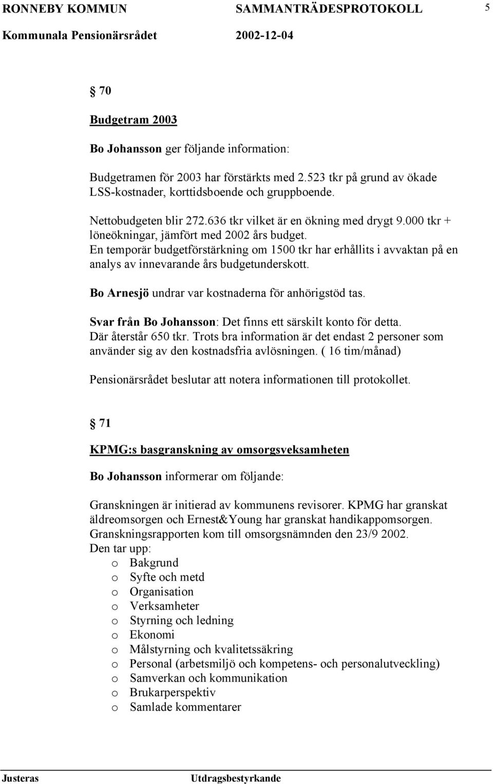 En temporär budgetförstärkning om 1500 tkr har erhållits i avvaktan på en analys av innevarande års budgetunderskott. Bo Arnesjö undrar var kostnaderna för anhörigstöd tas.