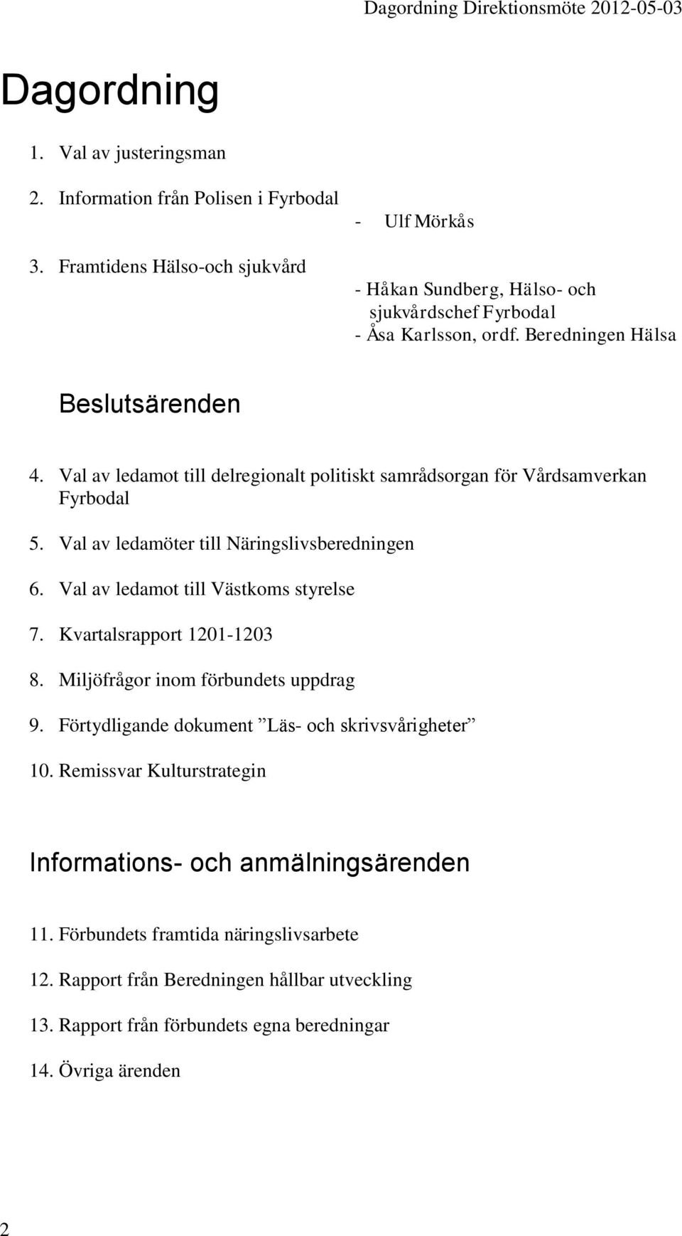 Val av ledamot till delregionalt politiskt samrådsorgan för Vårdsamverkan Fyrbodal 5. Val av ledamöter till Näringslivsberedningen 6. Val av ledamot till Västkoms styrelse 7.