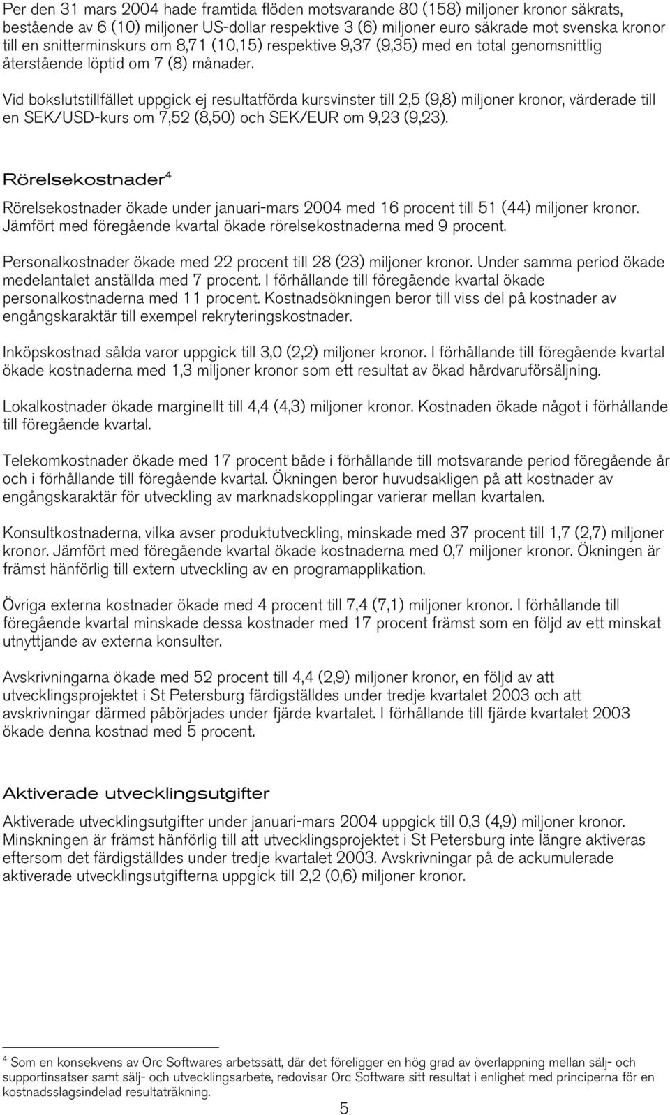 Vid bokslutstillfället uppgick ej resultatförda kursvinster till 2,5 (9,8) miljoner kronor, värderade till en SEK/USD-kurs om 7,52 (8,50) och SEK/EUR om 9,23 (9,23).