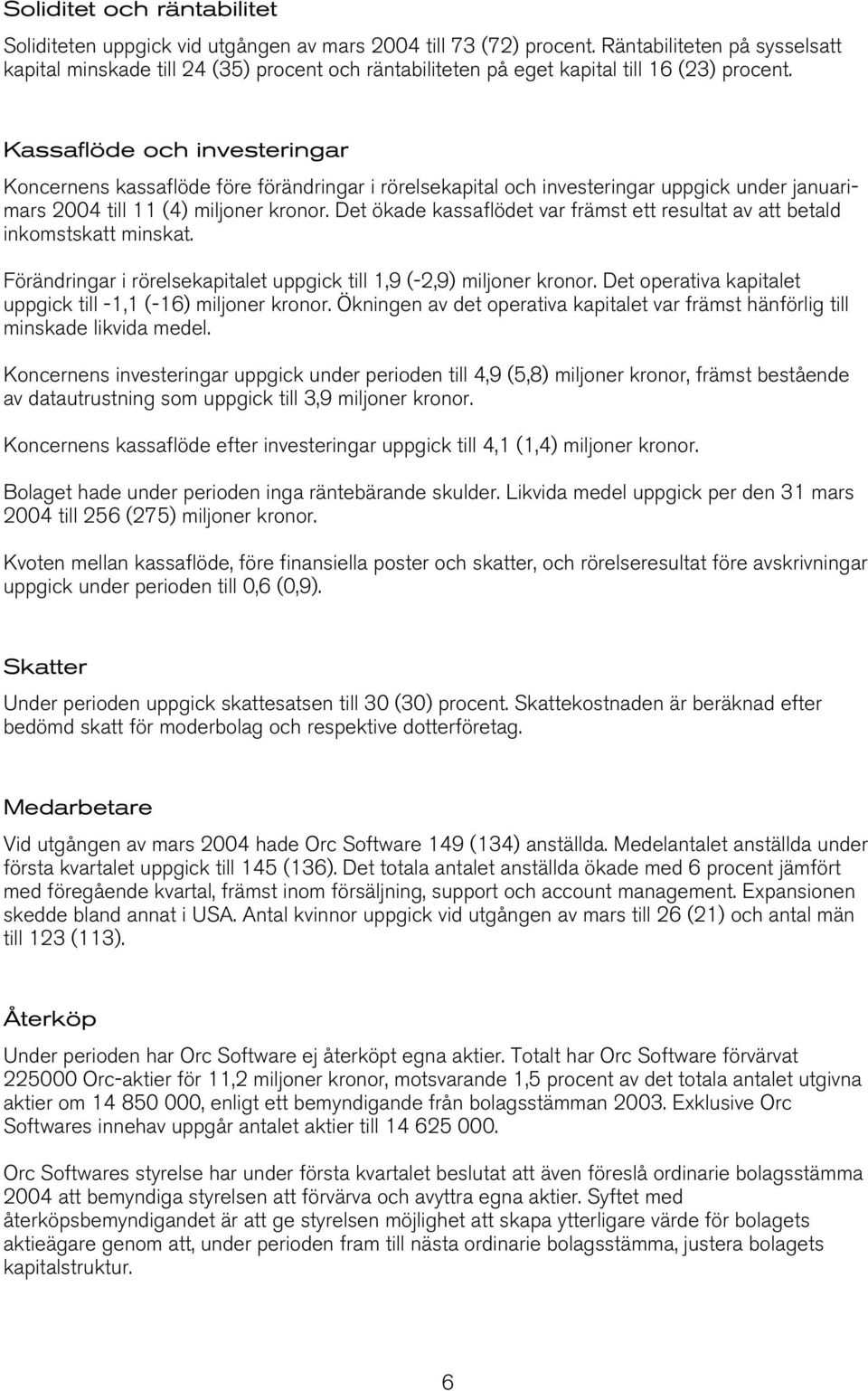 Kassaflöde och investeringar Koncernens kassaflöde före förändringar i rörelsekapital och investeringar uppgick under januarimars 2004 till 11 (4) miljoner kronor.