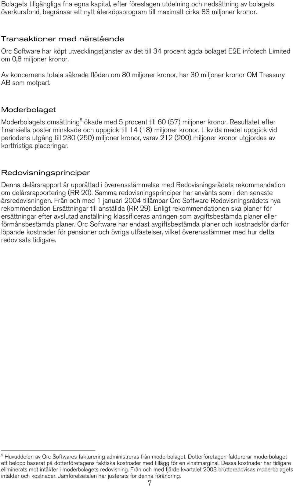 Av koncernens totala säkrade flöden om 80 miljoner kronor, har 30 miljoner kronor OM Treasury AB som motpart. Moderbolaget Moderbolagets omsättning 5 ökade med 5 procent till 60 (57) miljoner kronor.