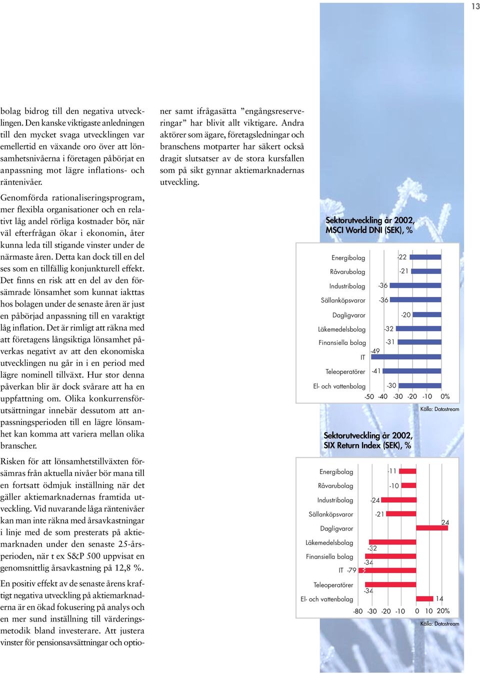 Genomförda rationaliseringsprogram, mer flexibla organisationer och en relativt låg andel rörliga kostnader bör, när väl efterfrågan ökar i ekonomin, åter kunna leda till stigande vinster under de