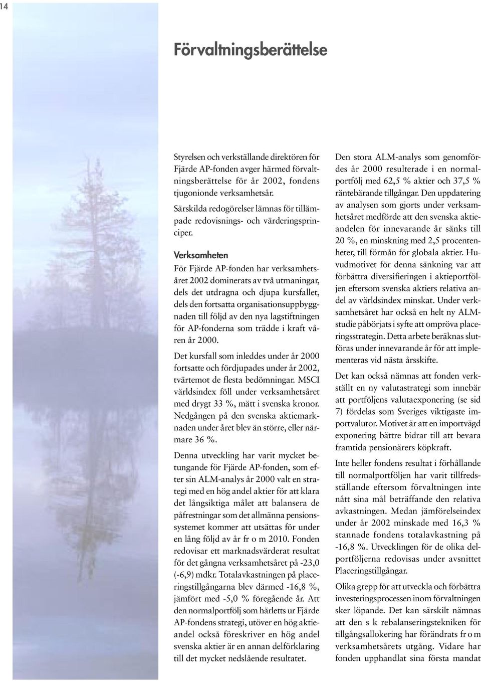 Verksamheten För Fjärde AP-fonden har verksamhetsåret 2002 dominerats av två utmaningar, dels det utdragna och djupa kursfallet, dels den fortsatta organisationsuppbyggnaden till följd av den nya