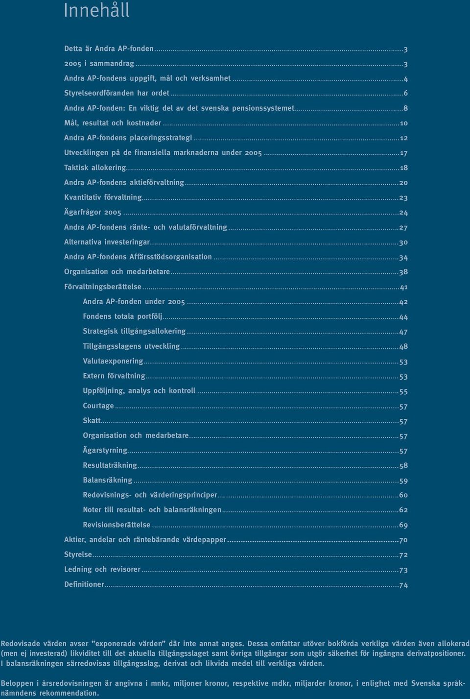 ..17 Taktisk allokering...18 Andra AP-fondens aktieförvaltning...20 Kvantitativ förvaltning...23 Ägarfrågor 2005...24 Andra AP-fondens ränte- och valutaförvaltning...27 Alternativa investeringar.