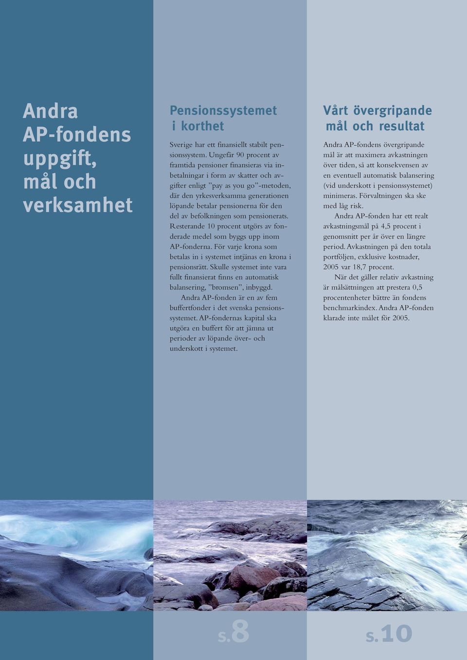 för den del av befolkningen som pensionerats. Resterande 10 procent utgörs av fonderade medel som byggs upp inom AP-fonderna.