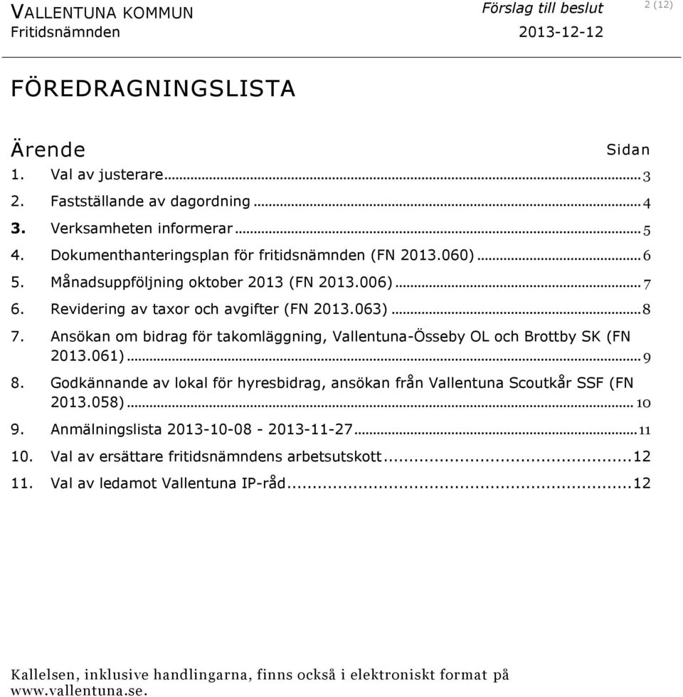 Ansökan om bidrag för takomläggning, Vallentuna-Össeby OL och Brottby SK (FN 2013.061)... 9 8. Godkännande av lokal för hyresbidrag, ansökan från Vallentuna Scoutkår SSF (FN 2013.058).