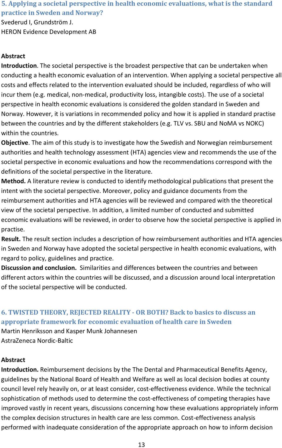 When applying a societal perspective all costs and effects related to the intervention evaluated should be included, regardless of who will incur them (e.g. medical, non medical, productivity loss, intangible costs).