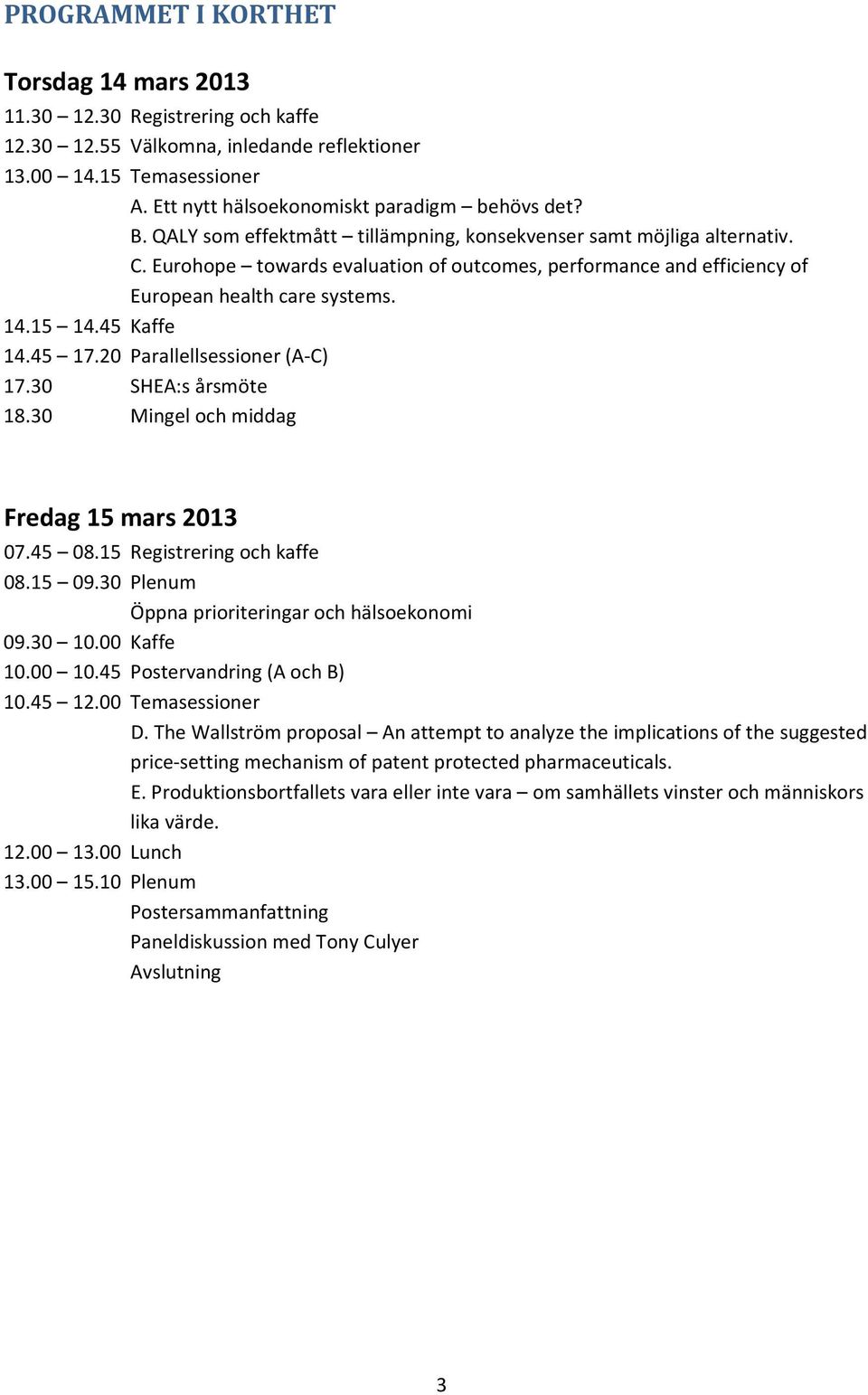 45 17.20 Parallellsessioner (A C) 17.30 SHEA:s årsmöte 18.30 Mingel och middag Fredag 15 mars 2013 07.45 08.15 Registrering och kaffe 08.15 09.30 Plenum Öppna prioriteringar och hälsoekonomi 09.30 10.