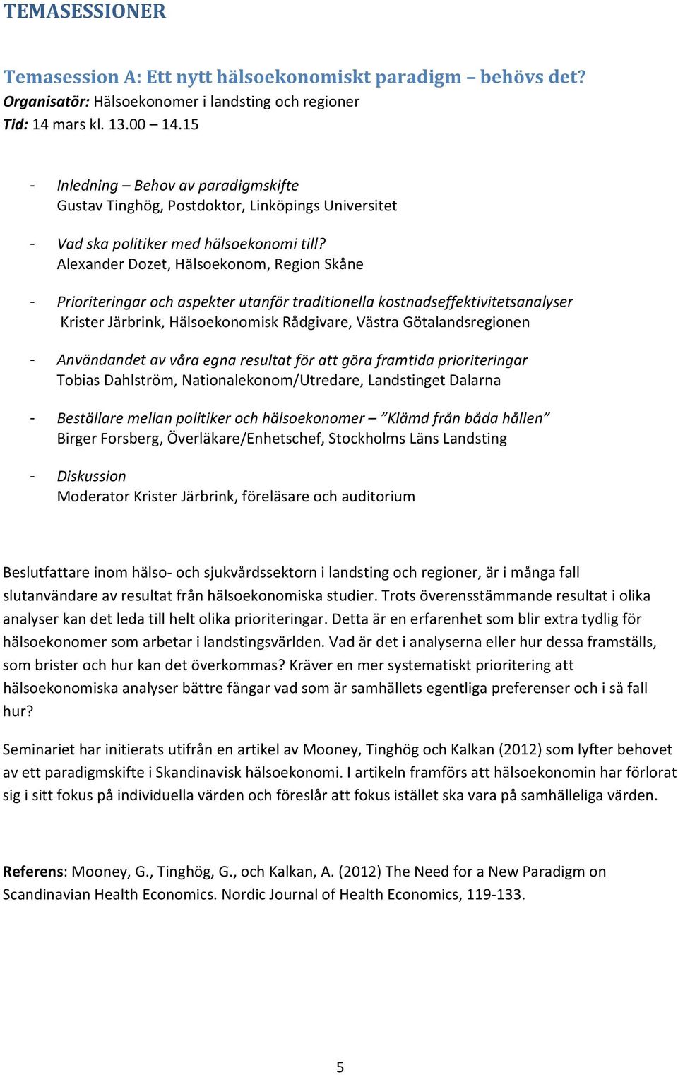 Alexander Dozet, Hälsoekonom, Region Skåne - Prioriteringar och aspekter utanför traditionella kostnadseffektivitetsanalyser Krister Järbrink, Hälsoekonomisk Rådgivare, Västra Götalandsregionen -