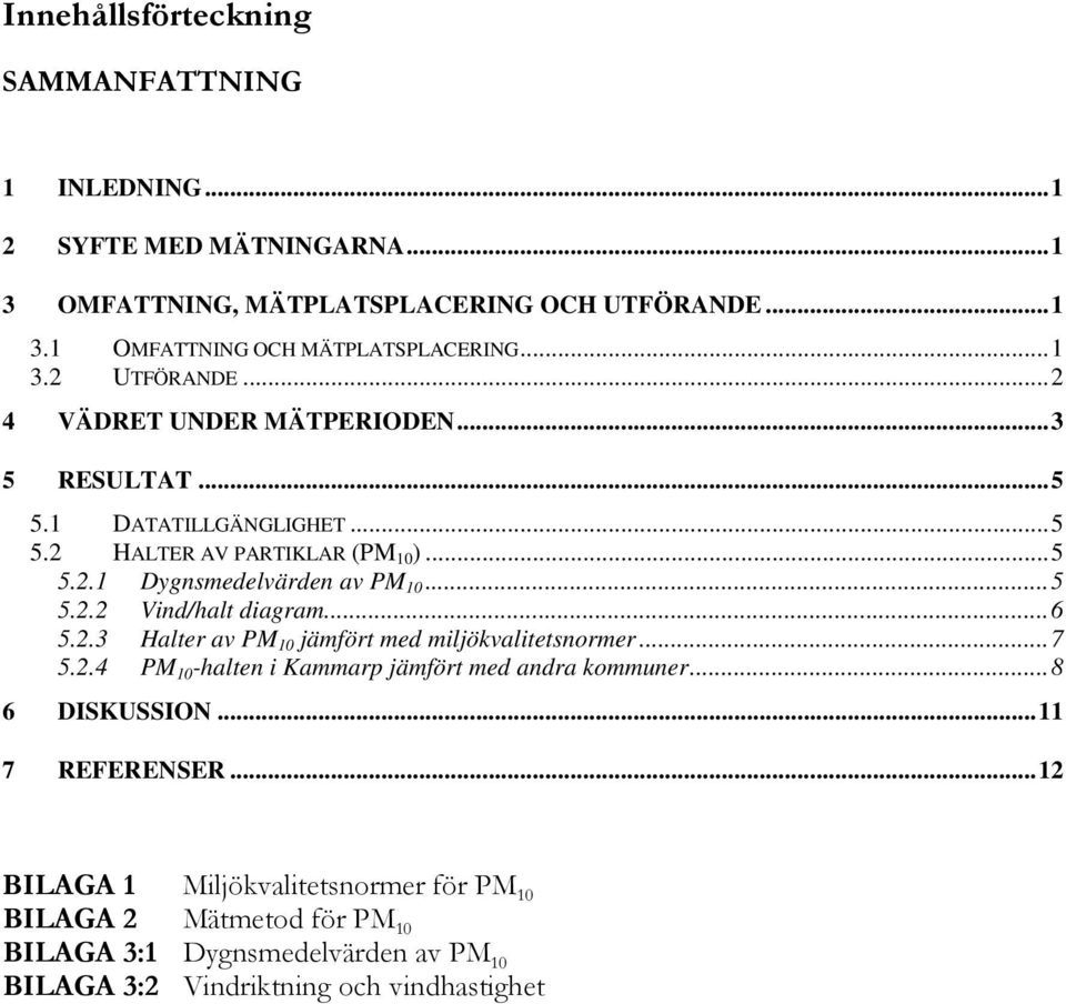 ..5 5.2.2 Vind/halt diagram...6 5.2.3 Halter av PM 10 jämfört med miljökvalitetsnormer...7 5.2.4 PM 10 -halten i Kammarp jämfört med andra kommuner...8 6 DISKUSSION.