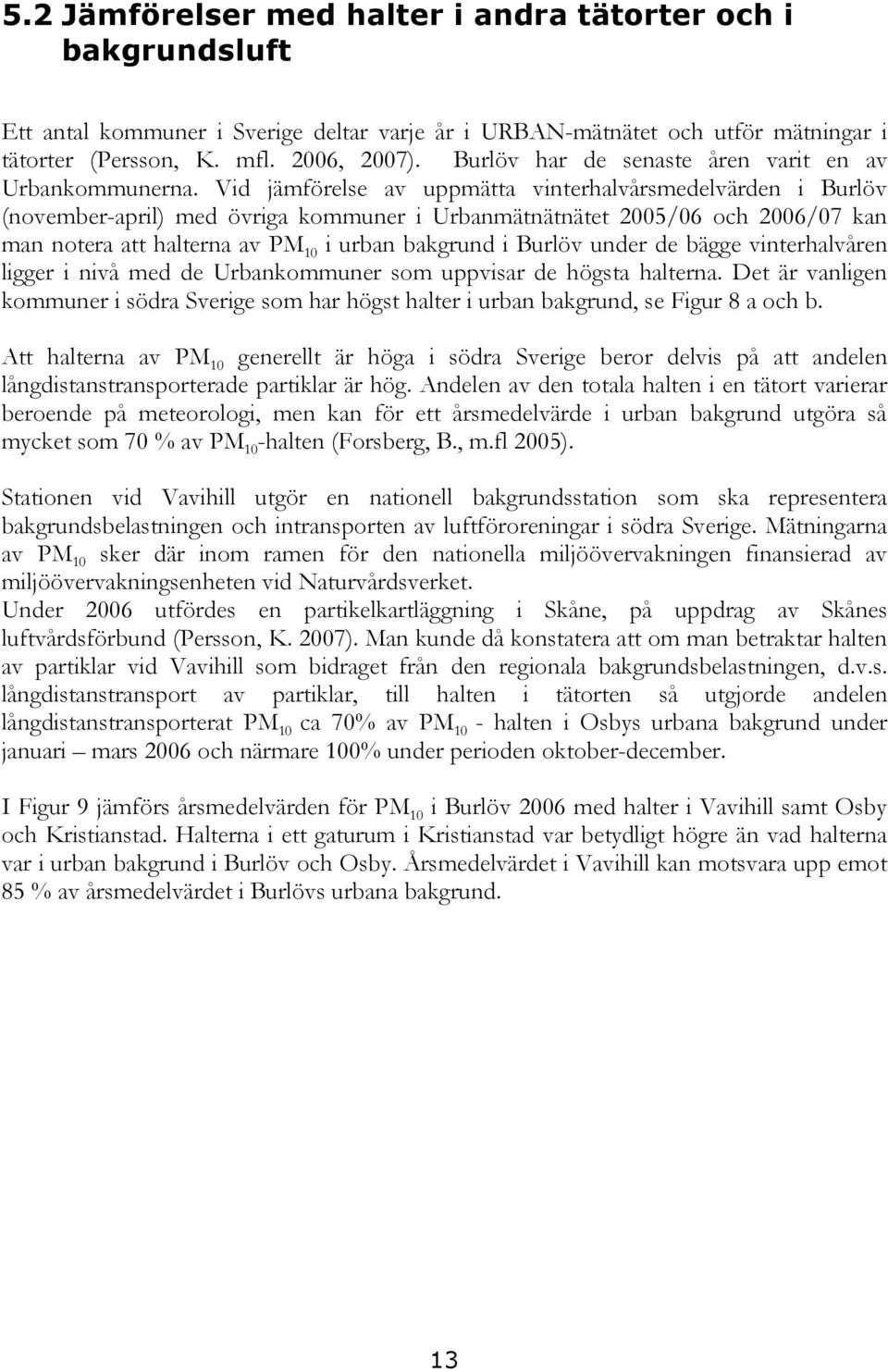 Vid jämförelse av uppmätta vinterhalvårsmedelvärden i Burlöv (november-april) med övriga kommuner i Urbanmätnätnätet 2005/06 och 2006/07 kan man notera att halterna av PM 10 i urban bakgrund i Burlöv