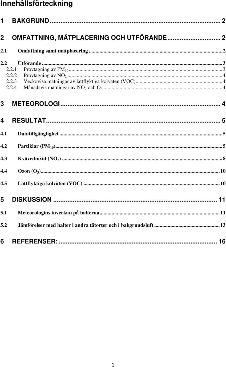 .. 4 4 RESULTAT... 5 4.1 Datatillgänglighet...5 4.2 Partiklar (PM 10 )...5 4.3 Kvävedioxid (NO 2 )...8 4.4 Ozon (O 3 )...10 4.5 Lättflyktiga kolväten (VOC).