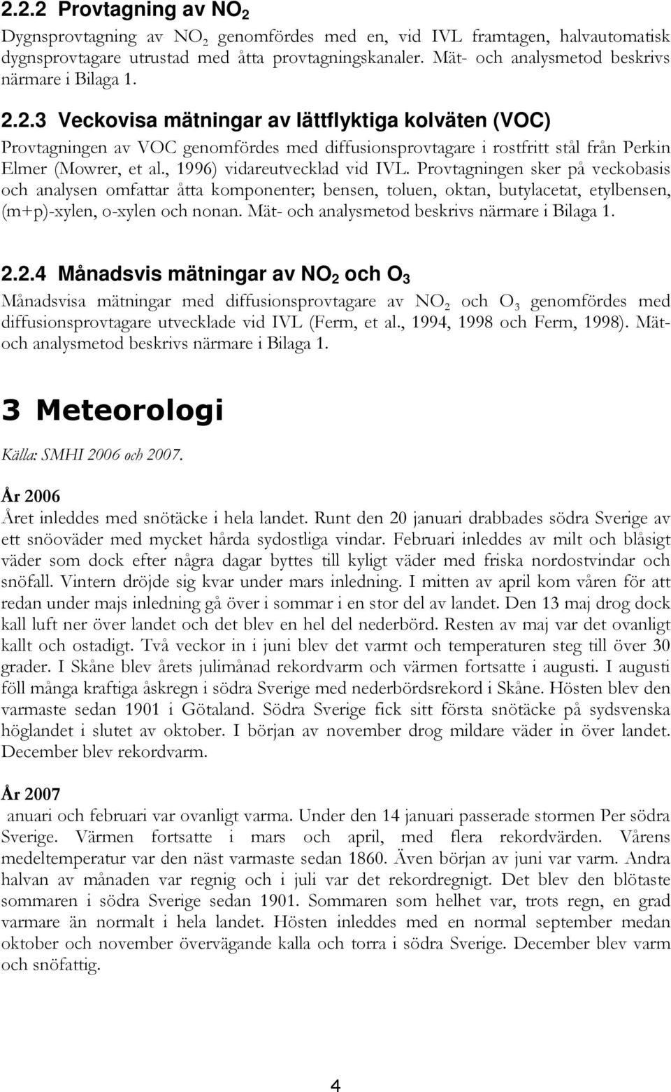 2.3 Veckovisa mätningar av lättflyktiga kolväten (VOC) Provtagningen av VOC genomfördes med diffusionsprovtagare i rostfritt stål från Perkin Elmer (Mowrer, et al., 1996) vidareutvecklad vid IVL.