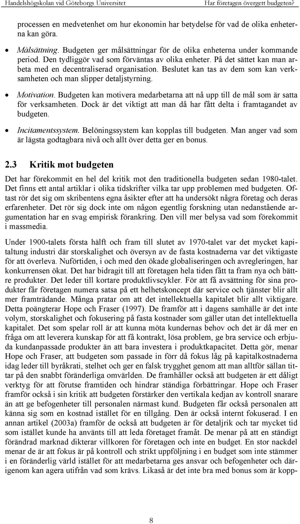 Motivation. Budgeten kan motivera medarbetarna att nå upp till de mål som är satta för verksamheten. Dock är det viktigt att man då har fått delta i framtagandet av budgeten. Incitamentssystem.