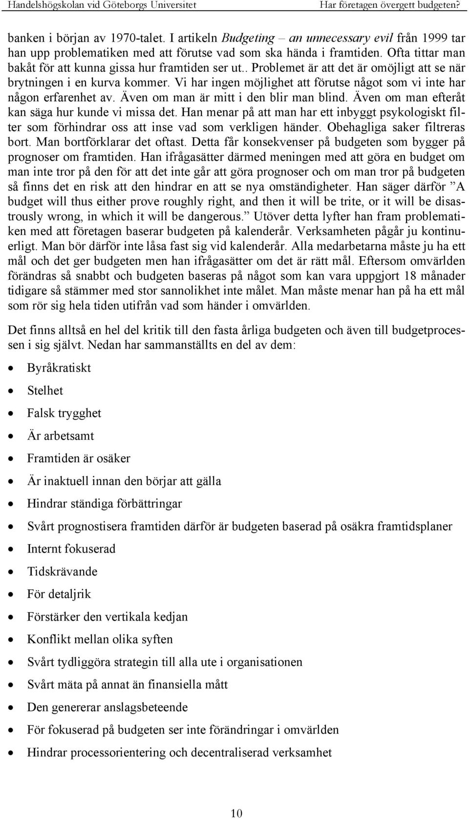 Vi har ingen möjlighet att förutse något som vi inte har någon erfarenhet av. Även om man är mitt i den blir man blind. Även om man efteråt kan säga hur kunde vi missa det.