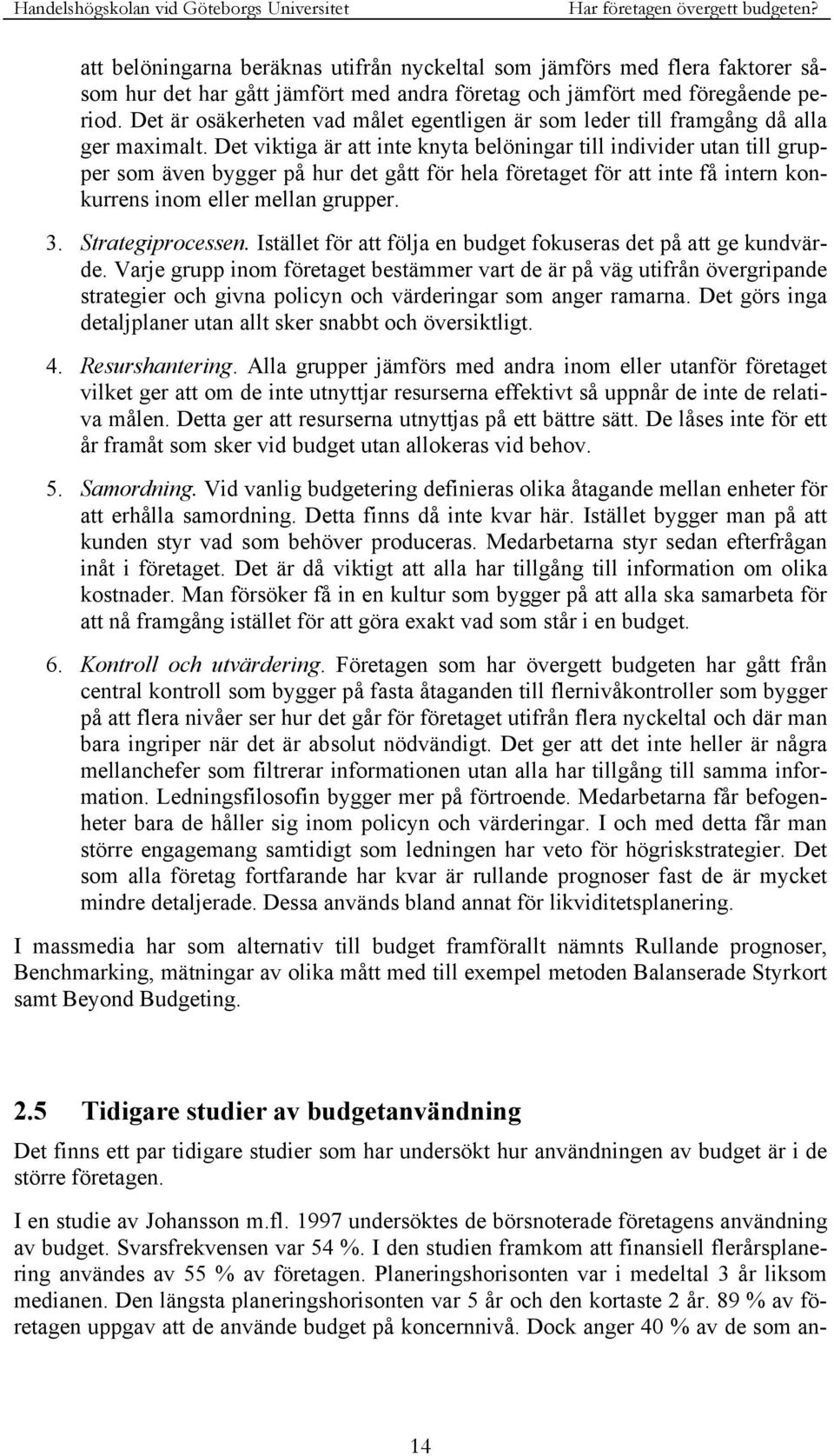 Det viktiga är att inte knyta belöningar till individer utan till grupper som även bygger på hur det gått för hela företaget för att inte få intern konkurrens inom eller mellan grupper. 3.