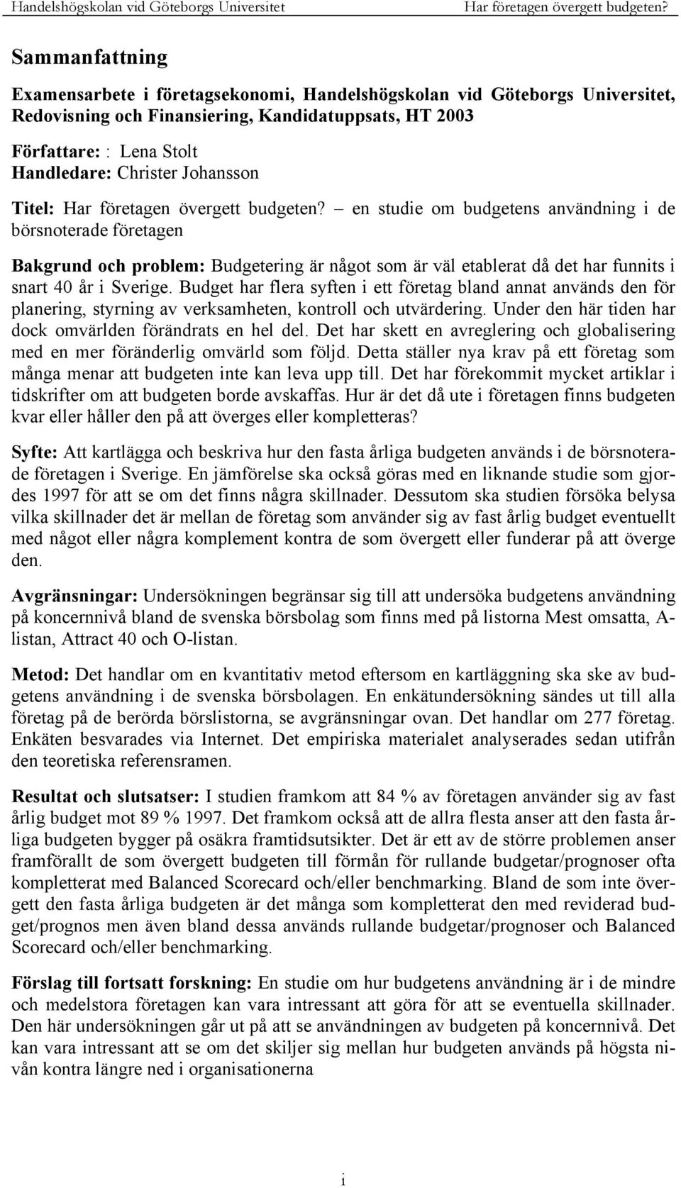 Budget har flera syften i ett företag bland annat används den för planering, styrning av verksamheten, kontroll och utvärdering. Under den här tiden har dock omvärlden förändrats en hel del.