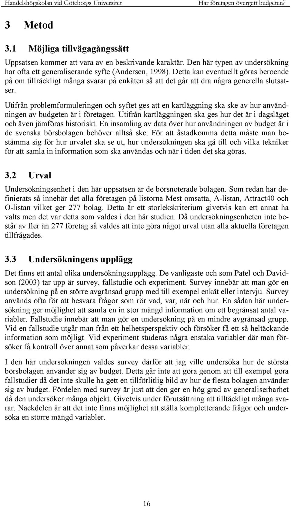 Utifrån problemformuleringen och syftet ges att en kartläggning ska ske av hur användningen av budgeten är i företagen.