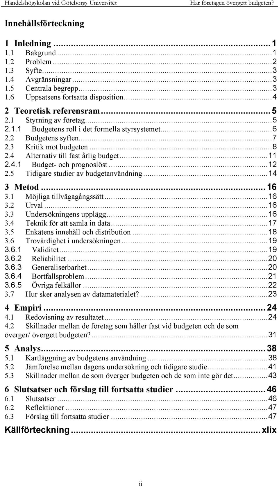 ..12 2.5 Tidigare studier av budgetanvändning...14 3 Metod... 16 3.1 Möjliga tillvägagångssätt...16 3.2 Urval...16 3.3 Undersökningens upplägg...16 3.4 Teknik för att samla in data...17 3.