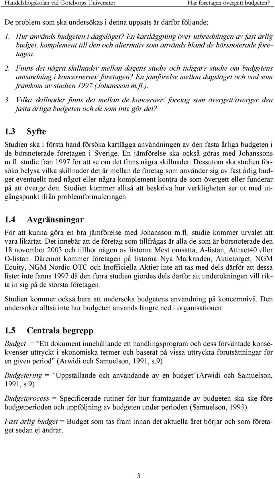 Finns det några skillnader mellan dagens studie och tidigare studie om budgetens användning i koncernerna/ företagen? En jämförelse mellan dagsläget och vad som framkom av studien 1997 (Johansson m.