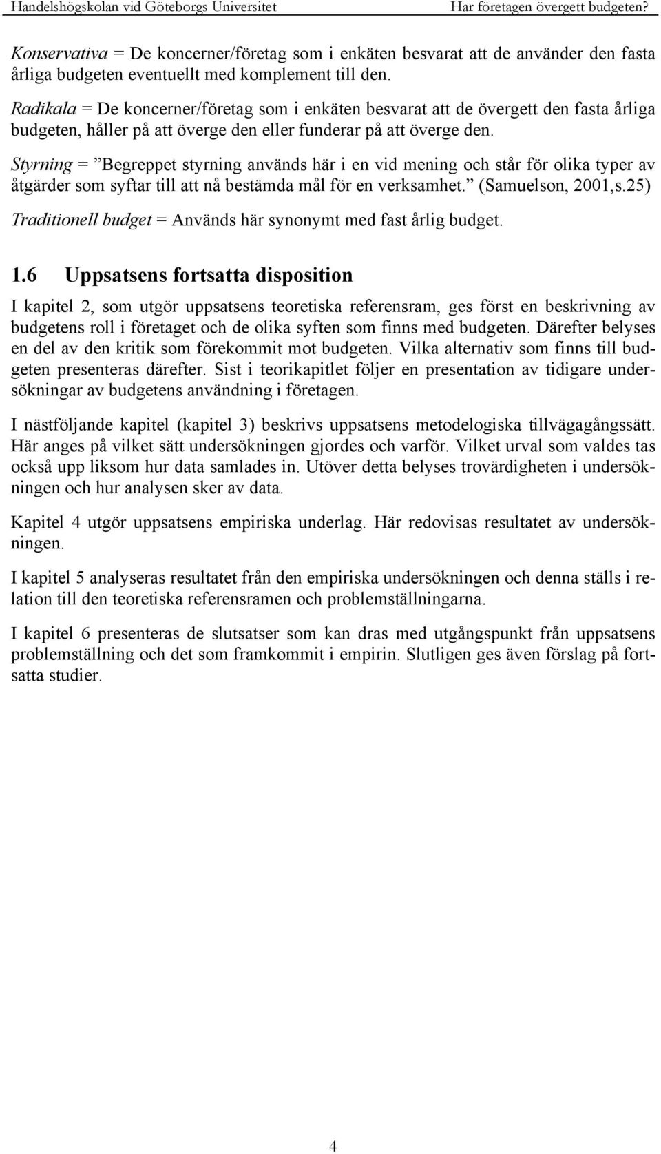 Styrning = Begreppet styrning används här i en vid mening och står för olika typer av åtgärder som syftar till att nå bestämda mål för en verksamhet. (Samuelson, 2001,s.