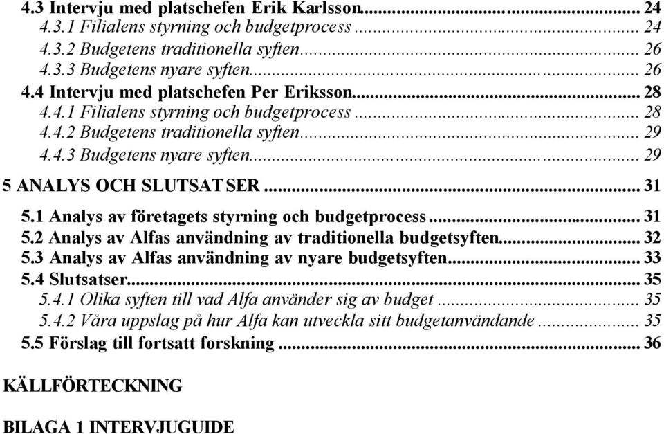 1 Analys av företagets styrning och budgetprocess... 31 5.2 Analys av Alfas användning av traditionella budgetsyften... 32 5.3 Analys av Alfas användning av nyare budgetsyften... 33 5.4 Slutsatser.